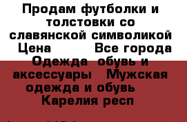 Продам футболки и толстовки со славянской символикой › Цена ­ 750 - Все города Одежда, обувь и аксессуары » Мужская одежда и обувь   . Карелия респ.